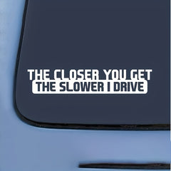1pc Funny Sticker Decal - 'The Closer You Get The Slower I Drive' for Car Laptop